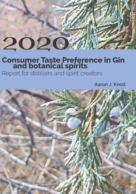 Consumer Taste Preference in Gin and Botanical Spirits: 2020 Report for Distillers and Spirit Creators - Knoll, Aaron J