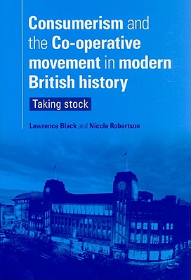 Consumerism and the Co-Operative Movement in Modern British History: Taking Stock - Black, Lawrence (Editor), and Robertson, Nicole (Editor)