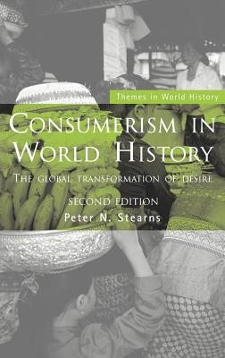 Consumerism in World History: The Global Transformation of Desire - Stearns, Peter N