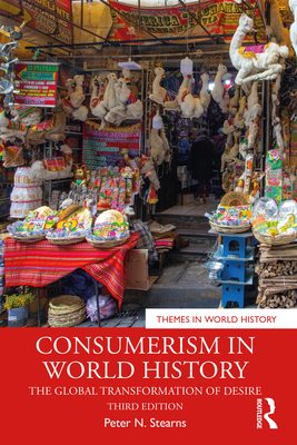 Consumerism in World History: The Global Transformation of Desire - Stearns, Peter N