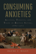 Consuming Anxieties: Alcohol, Tobacco, and Trade in British Satire, 1660-1751