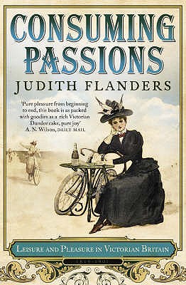 Consuming Passions: Leisure and Pleasure in Victorian Britain - Flanders, Judith