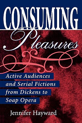 Consuming Pleasures: Active Audiences and Serial Fictions from Dickens to Soap Opera - Hayward, Jennifer