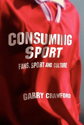 Consuming Sport: Fans, Sport and Culture - Crawford, Garry, Mr.