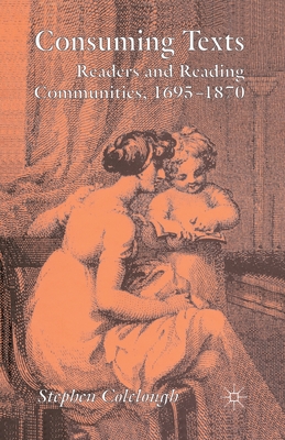 Consuming Texts: Readers and Reading Communities, 1695-1870 - Colclough, Stephen