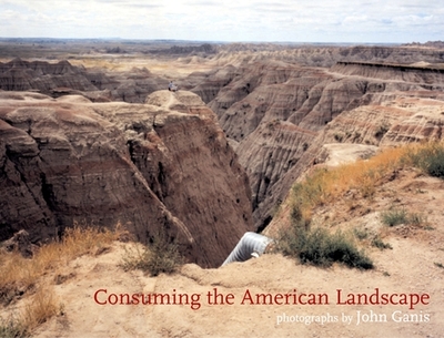 Consuming the American Landscape - Ganis, John (Photographer), and Sobieszek, Robert (Introduction by)