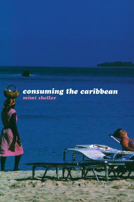 Consuming the Caribbean: From Arawaks to Zombies - Sheller, Mimi