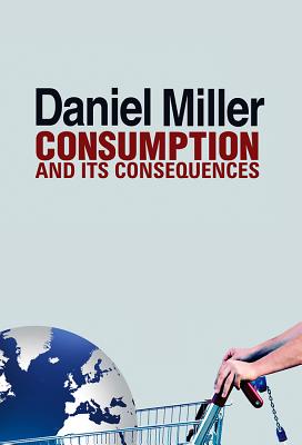 Consumption and Its Consequences - Miller, Daniel