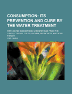 Consumption; With Advice Concerning Haemorrhage from the Lungs, Coughs, Colds, Asthma, Bronchitis, and Sore Throat - Shew, Joel