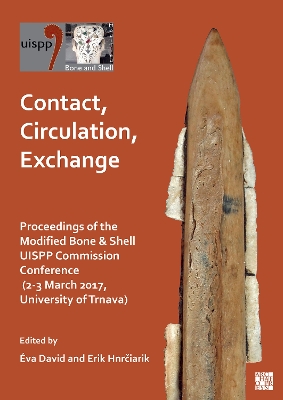 Contact, Circulation, Exchange: Proceedings of the Modified Bone & Shell Uispp Commission Conference (2-3 March 2017, University of Trnava) - David, va (Editor), and Hnrciarik, Erik (Editor)