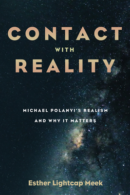 Contact with Reality: Michael Polanyi's Realism and Why It Matters - Meek, Esther Lightcap