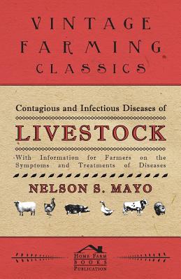 Contagious and Infectious Diseases of Livestock - With Information for Farmers on the Symptoms and Treatments of Diseases - Mayo, Nelson S