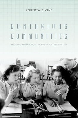 Contagious Communities: Medicine, Migration, and the NHS in Post War Britain - Bivins, Roberta