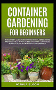 Container Gardening for Beginners: A Beginner's Guide for Growing Plants, Herbs, Fruit and Vegetables in Pots, Tubes and other Containers. How to Create Your Perfect Garden Safely.