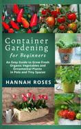 CONTAINER GARDENING for Beginners: An Easy Guide to Grow Fresh Organic Vegetables and Ornamental Plants in Pots and Tiny Spaces