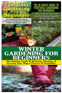 Container Gardening for Beginners & the Ultimate Guide to Vegetable Gardening for Beginners & Winter Gardening for Beginners