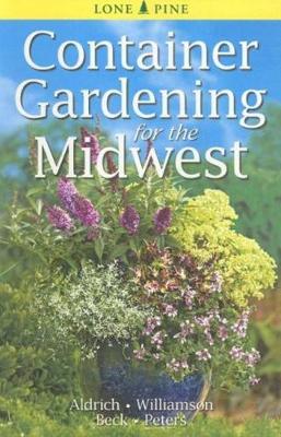 Container Gardening for the Midwest - Aldrich, William, and Williamson, Don, and Beck, Alison