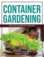 Container Gardening: How to Successfully Grow Vegetables