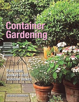 Container Gardening: Pots, Tubs, Baskets and Window Boxes - Harrison, Joanna