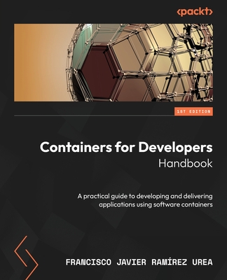 Containers for Developers Handbook: A practical guide to developing and delivering applications using software containers - Urea, Francisco Javier Ramrez