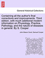 Containing all the author's final corrections and improvements. Third edition, with much additional modern information on Physiology, Practice, Pathology, and the nature of diseases in general. By S. Cooper - Good, John Mason, and Cooper, Samuel