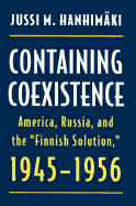Containing Coexistence: America, Russia, and the "Finnish Solution," 1945-1956