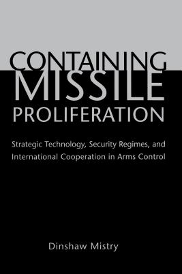 Containing Missile Proliferation: Strategic Technology, Security Regimes, and International Cooperation in Arms Control - Mistry, Dinshaw