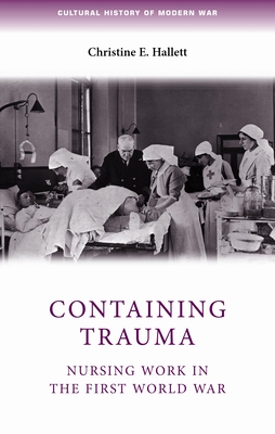 Containing Trauma: Nursing Work in the First World War - Hallett, Christine