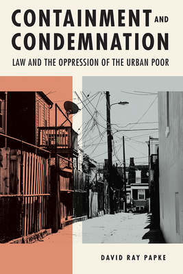 Containment and Condemnation: Law and the Oppression of the Urban Poor - Papke, David Ray