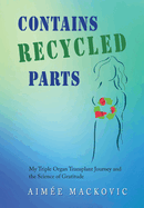 Contains Recycled Parts: My Triple Organ Transplant Journey and the Science of Gratitude