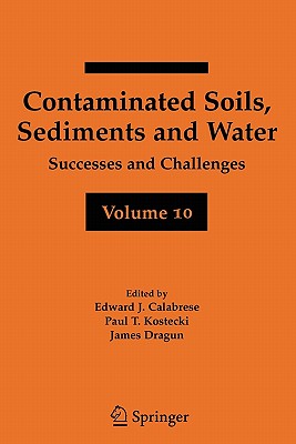 Contaminated Soils, Sediments and Water Volume 10: Successes and Challenges - Calabrese, Edward J. (Editor), and Kostecki, Paul T. (Editor), and Dragun, James (Editor)