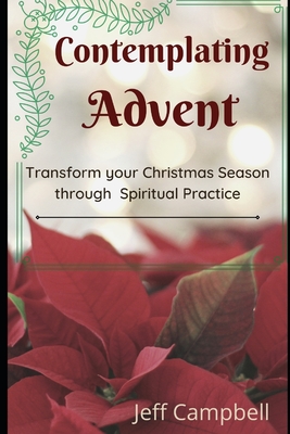 Contemplating Advent: Transform Your Christmas Season Through Spiritual Practice - Campbell, Jeff