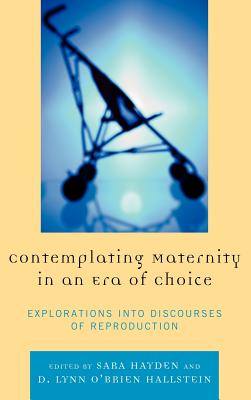 Contemplating Maternity in an Era of Choice: Explorations Into Discourses of Reproduction - Hayden, Sara (Editor), and O'Brien Hallstein, Lynn (Editor), and Bochantin, Jaime E (Contributions by)