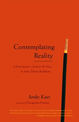 Contemplating Reality: A Practitioner's Guide to the View in Indo-Tibetan Buddhism - Karr, Andy, and Ponlop, Dzogchen (Foreword by)