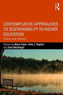 Contemplative Approaches to Sustainability in Higher Education: Theory and Practice - Eaton, Marie (Editor), and Hughes, Holly J. (Editor), and MacGregor, Jean (Editor)