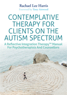 Contemplative Therapy for Clients on the Autism Spectrum: A Reflective Integration TherapyTM Manual for Psychotherapists and Counsellors