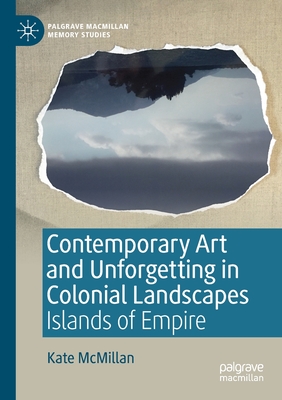 Contemporary Art and Unforgetting in Colonial Landscapes: Islands of Empire - McMillan, Kate