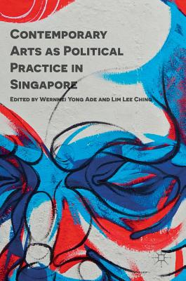 Contemporary Arts as Political Practice in Singapore - Ade, Wernmei Yong (Editor), and Ching, Lim Lee (Editor)