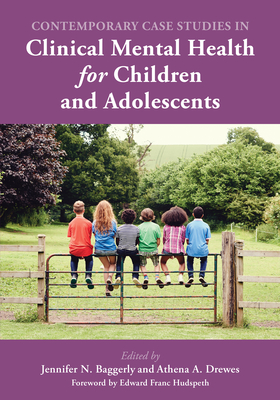 Contemporary Case Studies in Clinical Mental Health for Children and Adolescents - Baggerly, Jennifer N. (Editor), and Drewes, Athena A. (Editor), and Hudspeth, Edward Franc, Professor (Foreword by)