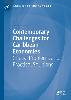 Contemporary Challenges for Caribbean Economies: Crucial Problems and Practical Solutions - Yhip, Terence M, and Alagheband, Brian