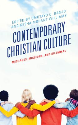 Contemporary Christian Culture: Messages, Missions, and Dilemmas - Banjo, Omotayo O (Editor), and Williams, Kesha Morant (Editor), and Bethke, Andrew-John (Contributions by)