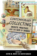 Contemporary Collecting: Objects, Practices, and the Fate of Things - Moist, Kevin M (Editor), and Banash, David (Editor)