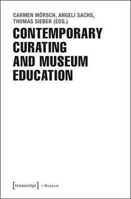 Contemporary Curating and Museum Education - Mrsch, Carmen (Editor), and Sachs, Angeli (Editor), and Sieber, Thomas (Editor)