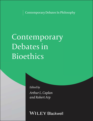 Contemporary Debates in Bioethics - Caplan, Arthur L. (Editor), and Arp, Robert (Editor)