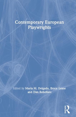 Contemporary European Playwrights - Delgado, Maria M (Editor), and Lease, Bryce (Editor), and Rebellato, Dan (Editor)