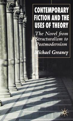 Contemporary Fiction and the Uses of Theory: The Novel from Structuralism to Postmodernism - Greaney, M