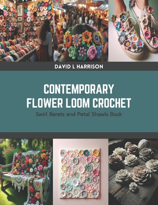 Contemporary Flower Loom Crochet: Swirl Berets and Petal Shawls Book - Harrison, David L