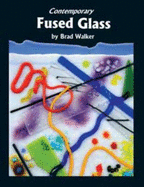 Contemporary Fused Glass: A Guide to Fusing, Slumping, and Kilnforming Glass - Walker, Brad
