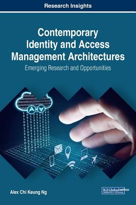 Contemporary Identity and Access Management Architectures: Emerging Research and Opportunities - Ng, Alex Chi Keung
