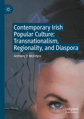 Contemporary Irish Popular Culture: Transnationalism, Regionality, and Diaspora - McIntyre, Anthony P.